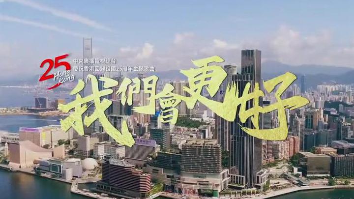 總臺慶祝香港回歸祖國25周年主題歌曲《我們會更好》MV上線！