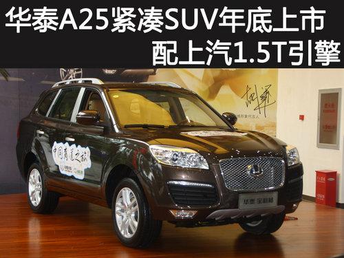 华泰A25紧凑SUV年底上市 配上汽1.5T引擎