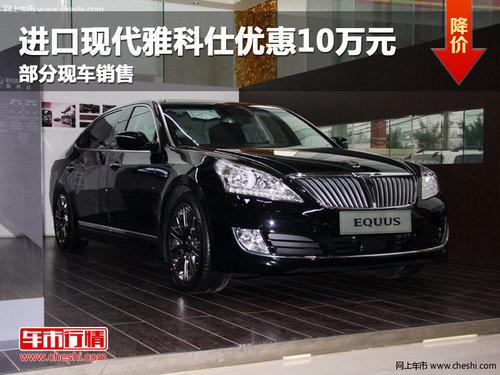 长春进口现代雅科仕优惠10万 部分现车
