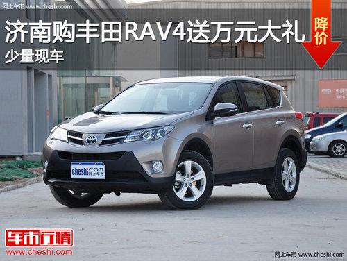济南购丰田RAV4送万元大礼包 少量现车