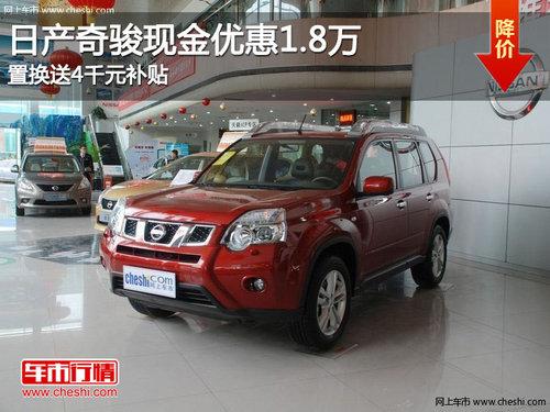 日产奇骏现金优惠1.8万 置换送4千元补贴