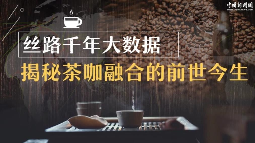 丝路千年大数据揭秘茶咖融合的前世今生-中新网