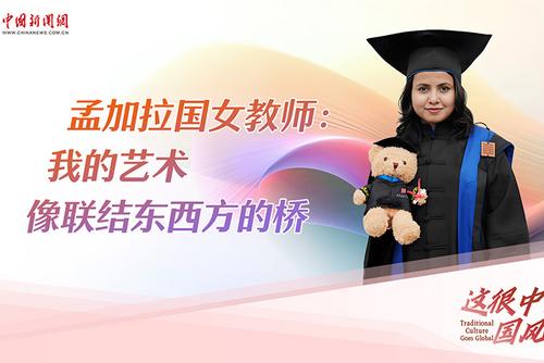 这很中国·国风出海｜孟加拉国女教师：我的艺术像联结东西方的桥